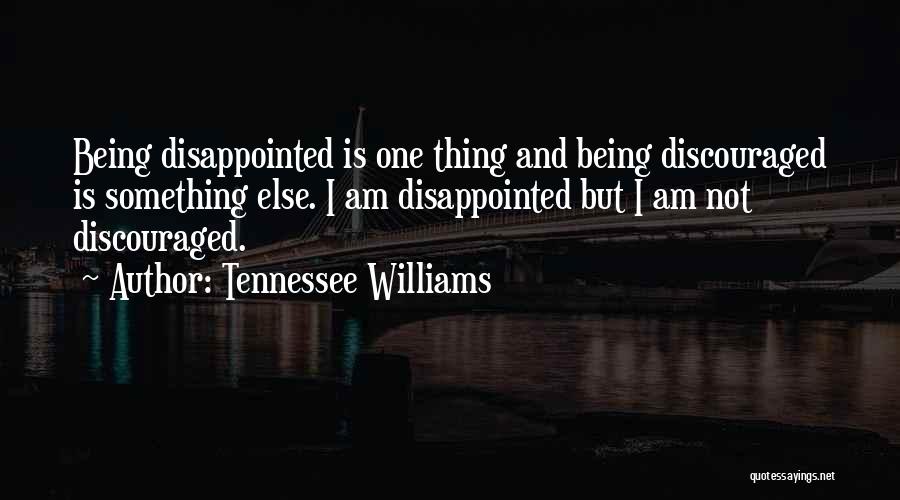 Tennessee Williams Quotes: Being Disappointed Is One Thing And Being Discouraged Is Something Else. I Am Disappointed But I Am Not Discouraged.