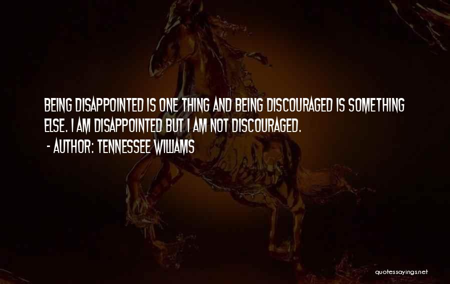 Tennessee Williams Quotes: Being Disappointed Is One Thing And Being Discouraged Is Something Else. I Am Disappointed But I Am Not Discouraged.