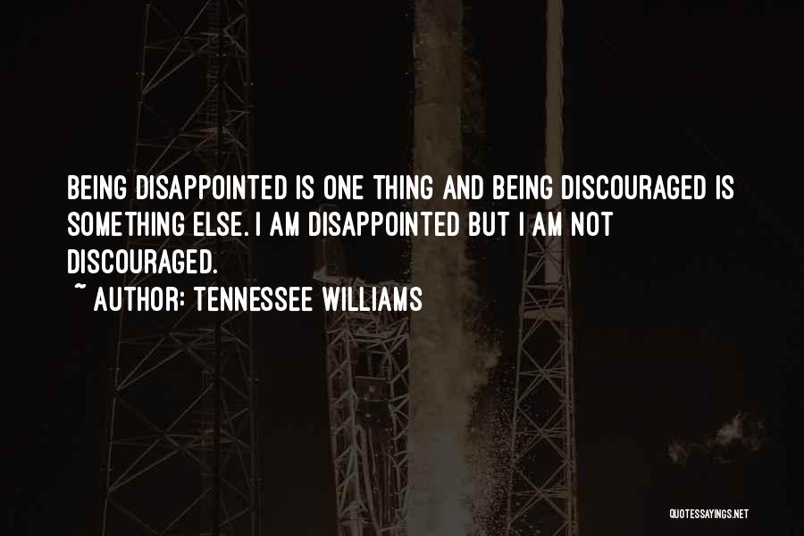 Tennessee Williams Quotes: Being Disappointed Is One Thing And Being Discouraged Is Something Else. I Am Disappointed But I Am Not Discouraged.