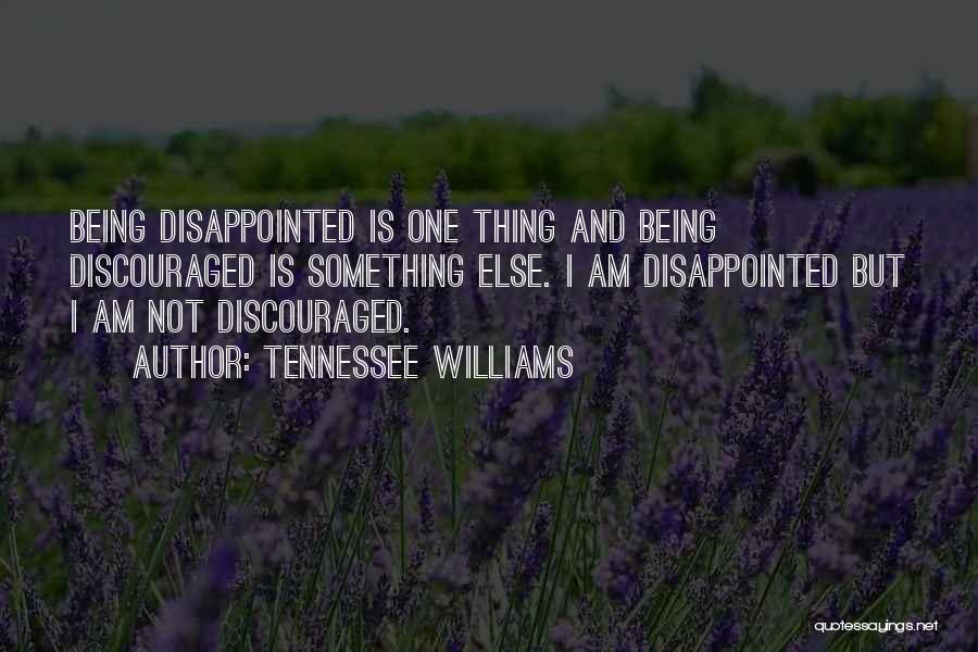 Tennessee Williams Quotes: Being Disappointed Is One Thing And Being Discouraged Is Something Else. I Am Disappointed But I Am Not Discouraged.
