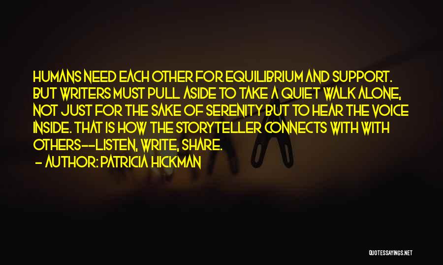 Patricia Hickman Quotes: Humans Need Each Other For Equilibrium And Support. But Writers Must Pull Aside To Take A Quiet Walk Alone, Not