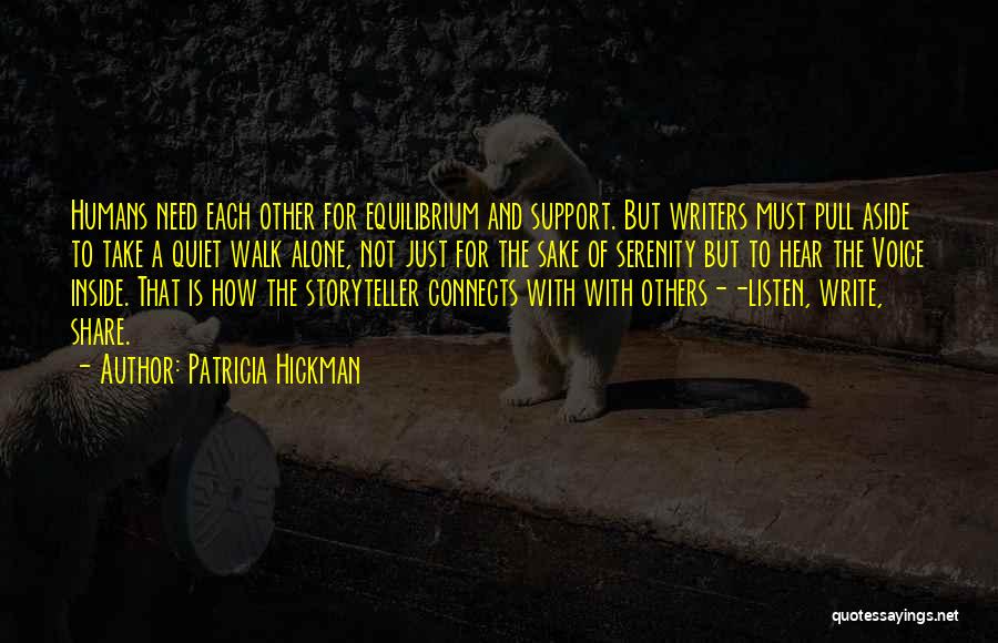 Patricia Hickman Quotes: Humans Need Each Other For Equilibrium And Support. But Writers Must Pull Aside To Take A Quiet Walk Alone, Not