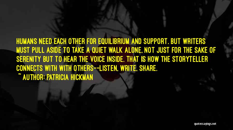 Patricia Hickman Quotes: Humans Need Each Other For Equilibrium And Support. But Writers Must Pull Aside To Take A Quiet Walk Alone, Not