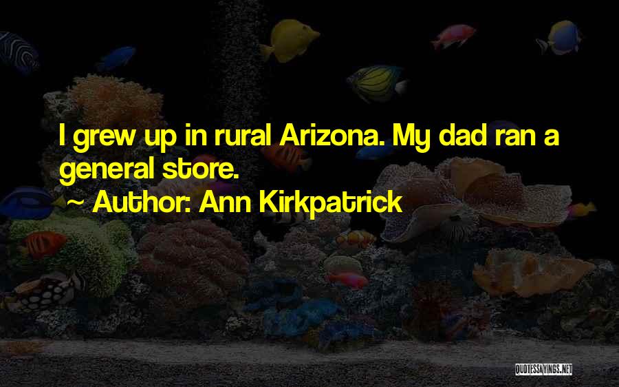 Ann Kirkpatrick Quotes: I Grew Up In Rural Arizona. My Dad Ran A General Store.