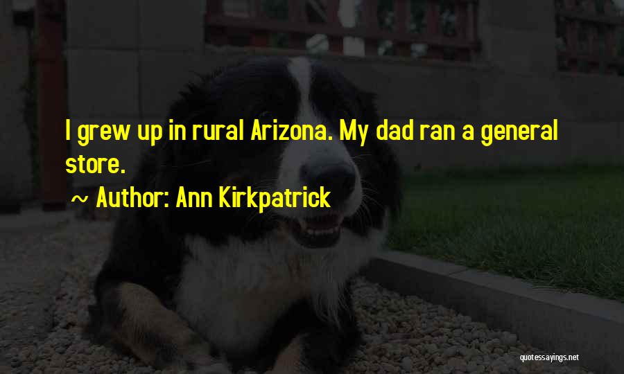 Ann Kirkpatrick Quotes: I Grew Up In Rural Arizona. My Dad Ran A General Store.