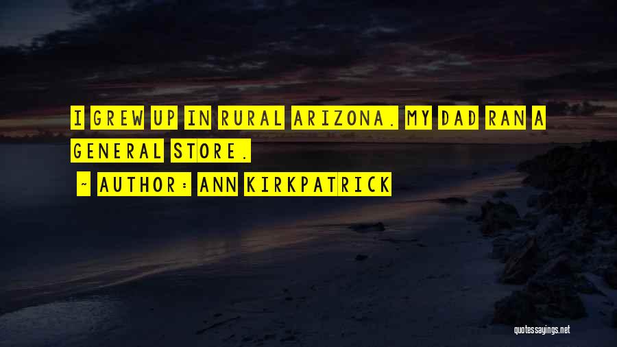 Ann Kirkpatrick Quotes: I Grew Up In Rural Arizona. My Dad Ran A General Store.