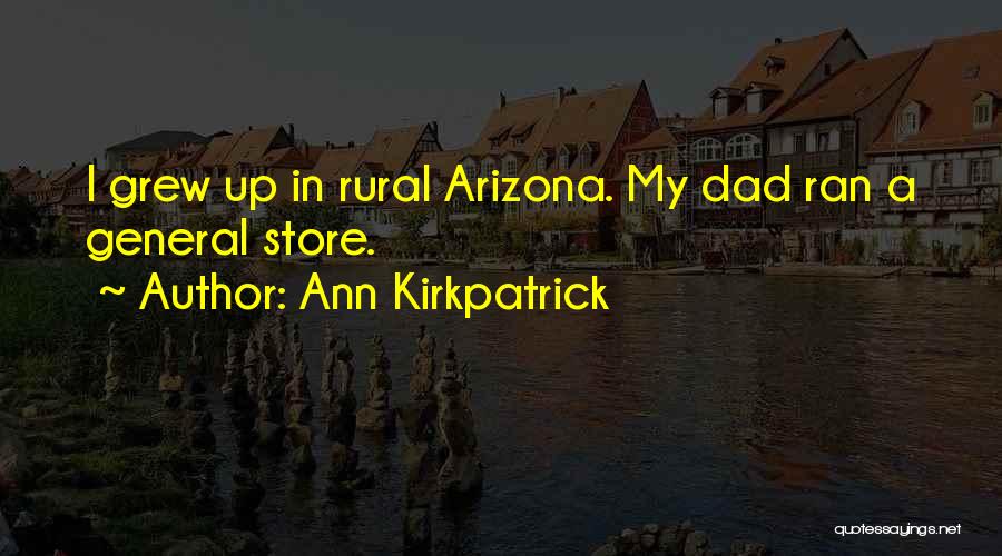 Ann Kirkpatrick Quotes: I Grew Up In Rural Arizona. My Dad Ran A General Store.