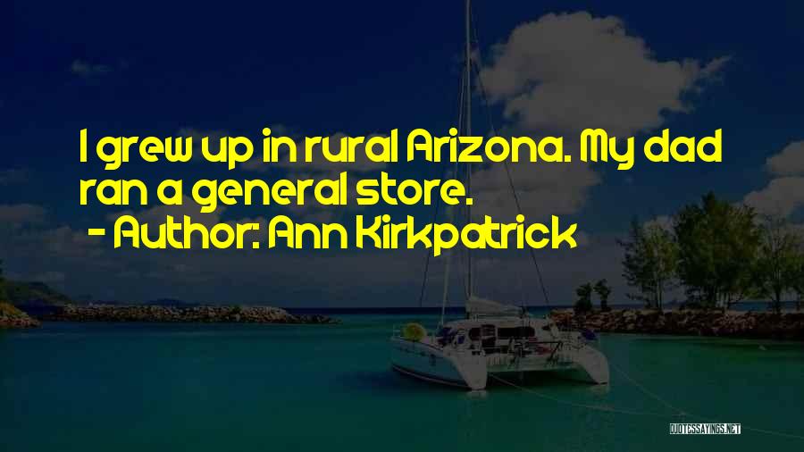 Ann Kirkpatrick Quotes: I Grew Up In Rural Arizona. My Dad Ran A General Store.