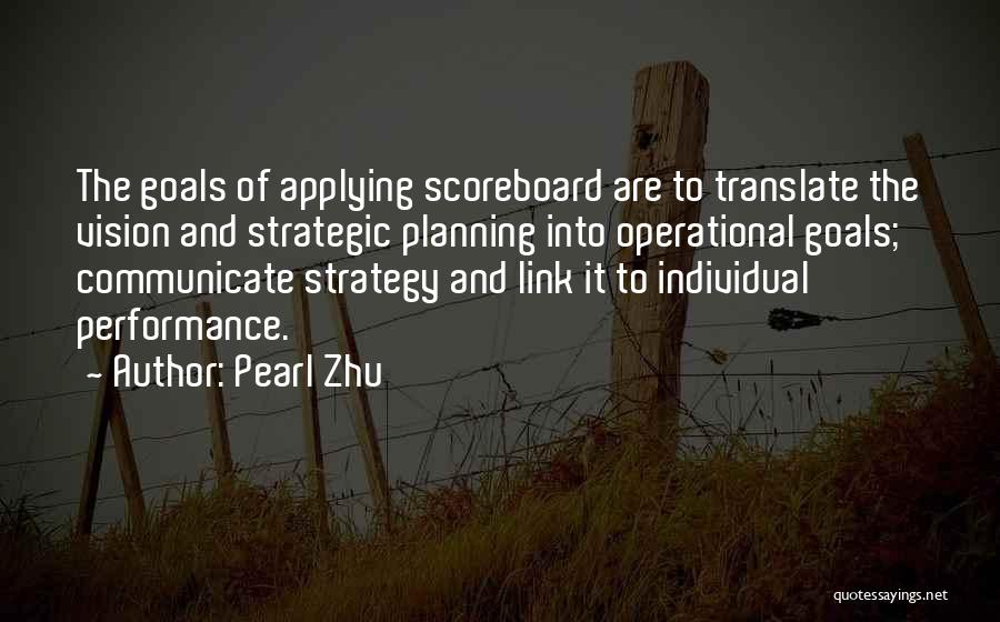 Pearl Zhu Quotes: The Goals Of Applying Scoreboard Are To Translate The Vision And Strategic Planning Into Operational Goals; Communicate Strategy And Link