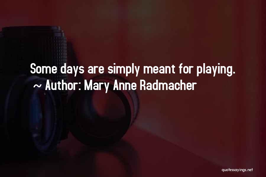 Mary Anne Radmacher Quotes: Some Days Are Simply Meant For Playing.