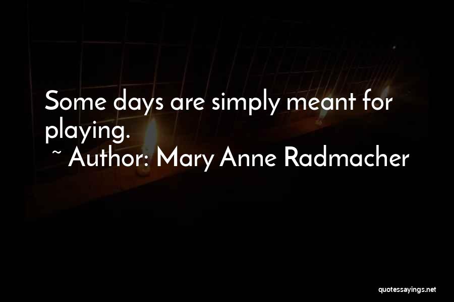 Mary Anne Radmacher Quotes: Some Days Are Simply Meant For Playing.