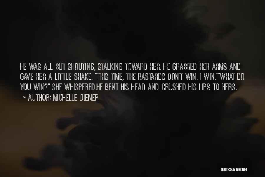 Michelle Diener Quotes: He Was All But Shouting, Stalking Toward Her. He Grabbed Her Arms And Gave Her A Little Shake. This Time,