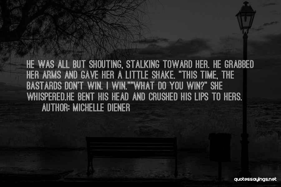 Michelle Diener Quotes: He Was All But Shouting, Stalking Toward Her. He Grabbed Her Arms And Gave Her A Little Shake. This Time,