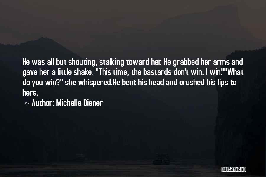 Michelle Diener Quotes: He Was All But Shouting, Stalking Toward Her. He Grabbed Her Arms And Gave Her A Little Shake. This Time,
