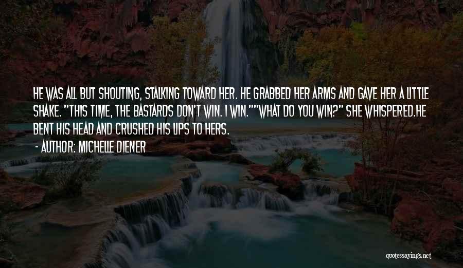 Michelle Diener Quotes: He Was All But Shouting, Stalking Toward Her. He Grabbed Her Arms And Gave Her A Little Shake. This Time,