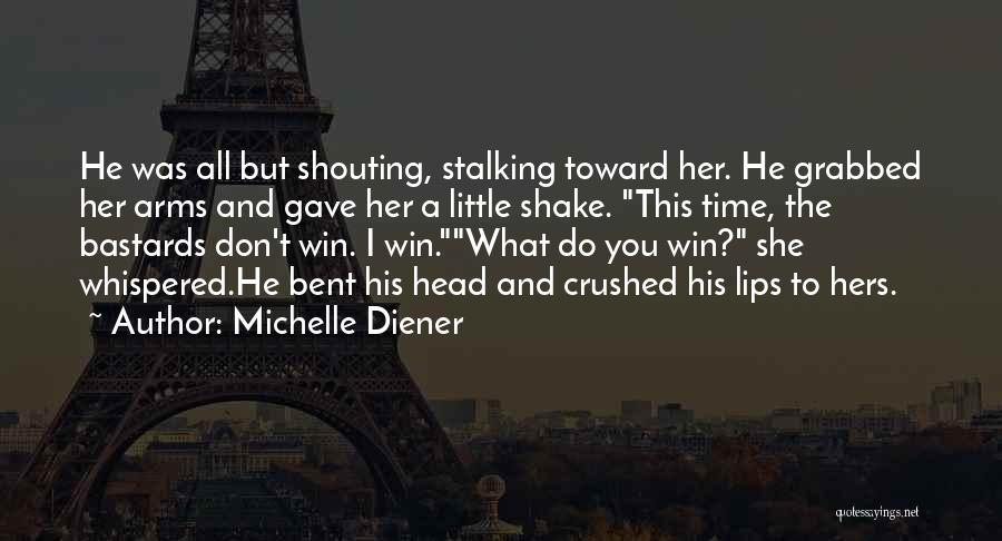 Michelle Diener Quotes: He Was All But Shouting, Stalking Toward Her. He Grabbed Her Arms And Gave Her A Little Shake. This Time,