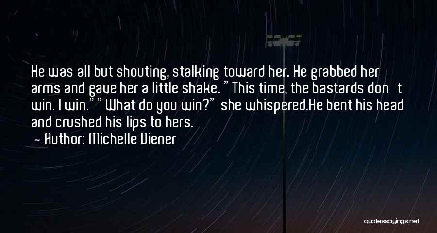 Michelle Diener Quotes: He Was All But Shouting, Stalking Toward Her. He Grabbed Her Arms And Gave Her A Little Shake. This Time,