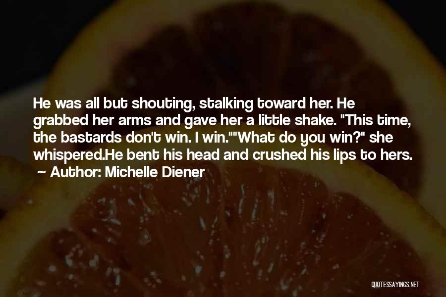 Michelle Diener Quotes: He Was All But Shouting, Stalking Toward Her. He Grabbed Her Arms And Gave Her A Little Shake. This Time,