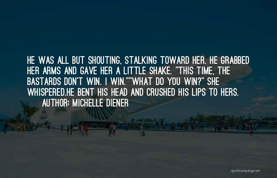 Michelle Diener Quotes: He Was All But Shouting, Stalking Toward Her. He Grabbed Her Arms And Gave Her A Little Shake. This Time,