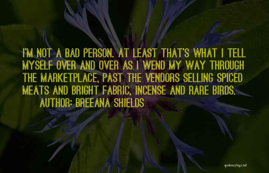 Breeana Shields Quotes: I'm Not A Bad Person. At Least That's What I Tell Myself Over And Over As I Wend My Way