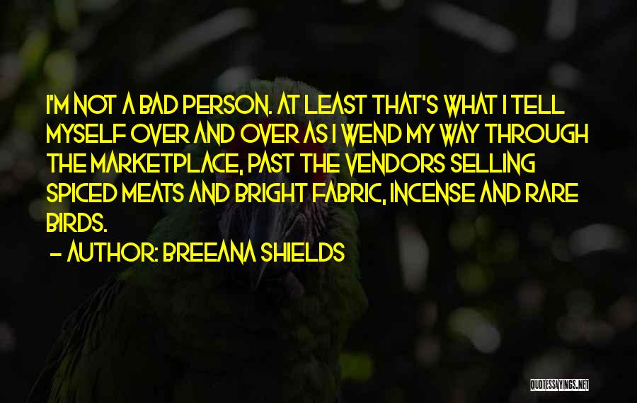 Breeana Shields Quotes: I'm Not A Bad Person. At Least That's What I Tell Myself Over And Over As I Wend My Way