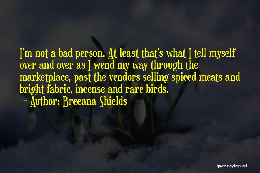 Breeana Shields Quotes: I'm Not A Bad Person. At Least That's What I Tell Myself Over And Over As I Wend My Way