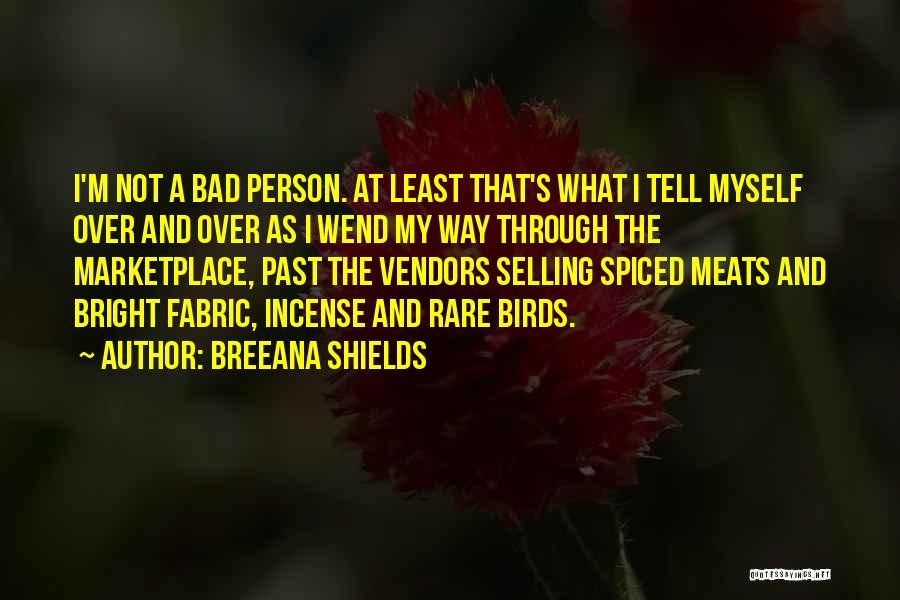 Breeana Shields Quotes: I'm Not A Bad Person. At Least That's What I Tell Myself Over And Over As I Wend My Way