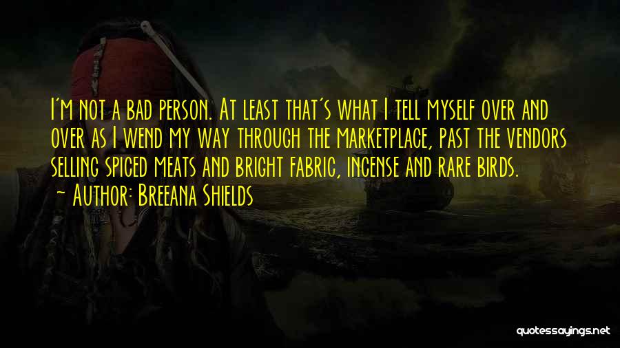 Breeana Shields Quotes: I'm Not A Bad Person. At Least That's What I Tell Myself Over And Over As I Wend My Way
