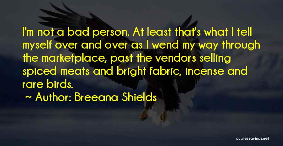 Breeana Shields Quotes: I'm Not A Bad Person. At Least That's What I Tell Myself Over And Over As I Wend My Way