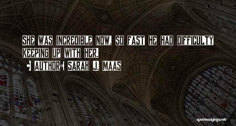 Sarah J. Maas Quotes: She Was Incredible Now, So Fast He Had Difficulty Keeping Up With Her.