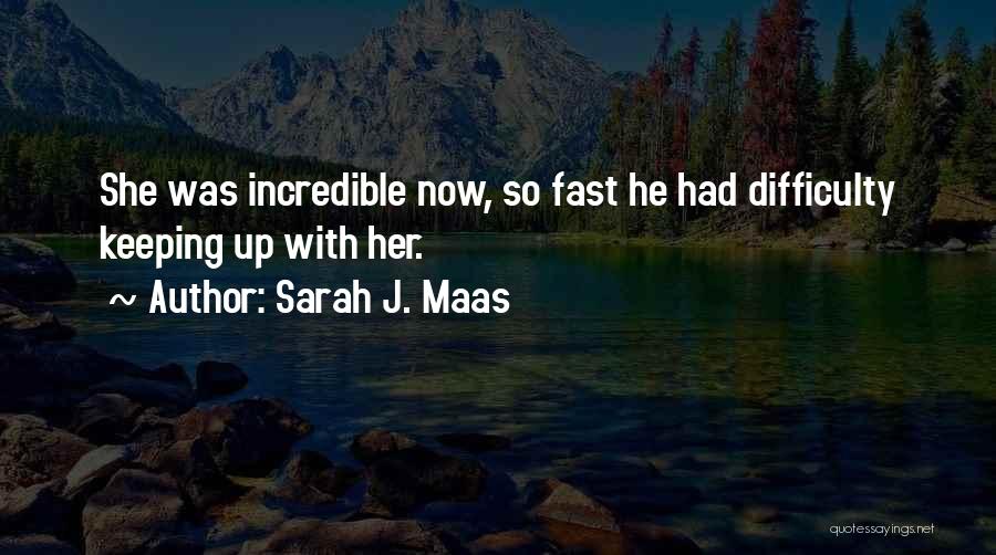 Sarah J. Maas Quotes: She Was Incredible Now, So Fast He Had Difficulty Keeping Up With Her.