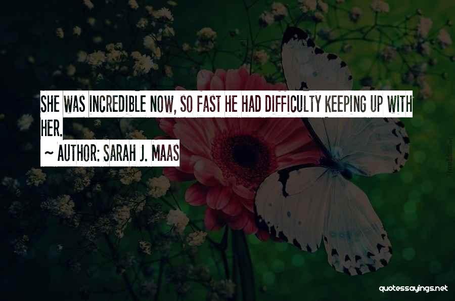 Sarah J. Maas Quotes: She Was Incredible Now, So Fast He Had Difficulty Keeping Up With Her.