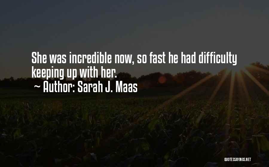 Sarah J. Maas Quotes: She Was Incredible Now, So Fast He Had Difficulty Keeping Up With Her.
