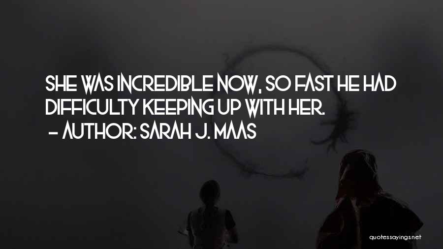 Sarah J. Maas Quotes: She Was Incredible Now, So Fast He Had Difficulty Keeping Up With Her.