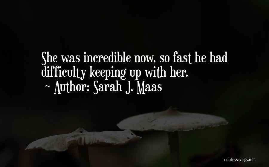 Sarah J. Maas Quotes: She Was Incredible Now, So Fast He Had Difficulty Keeping Up With Her.