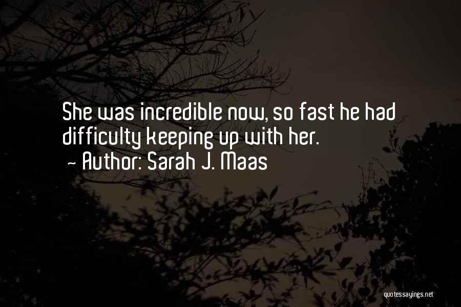 Sarah J. Maas Quotes: She Was Incredible Now, So Fast He Had Difficulty Keeping Up With Her.