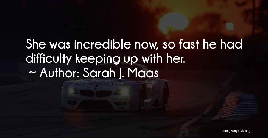 Sarah J. Maas Quotes: She Was Incredible Now, So Fast He Had Difficulty Keeping Up With Her.