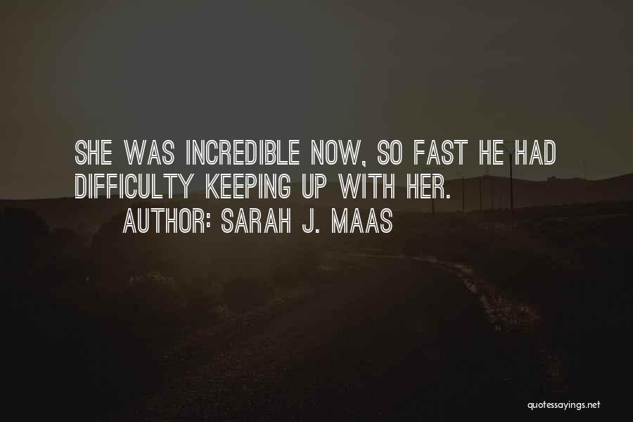 Sarah J. Maas Quotes: She Was Incredible Now, So Fast He Had Difficulty Keeping Up With Her.