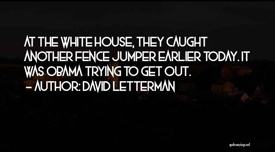 David Letterman Quotes: At The White House, They Caught Another Fence Jumper Earlier Today. It Was Obama Trying To Get Out.