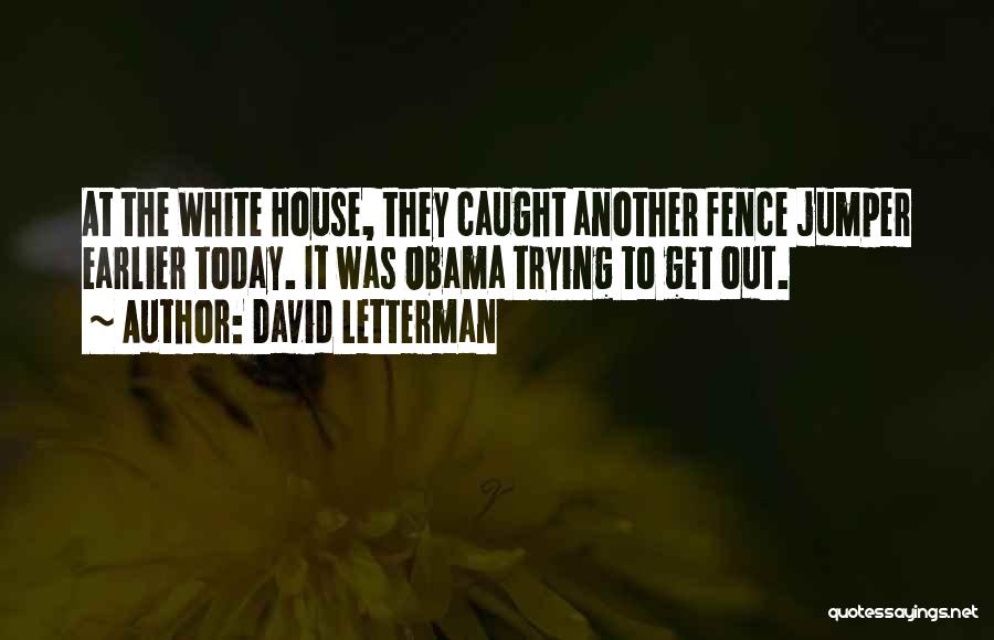 David Letterman Quotes: At The White House, They Caught Another Fence Jumper Earlier Today. It Was Obama Trying To Get Out.