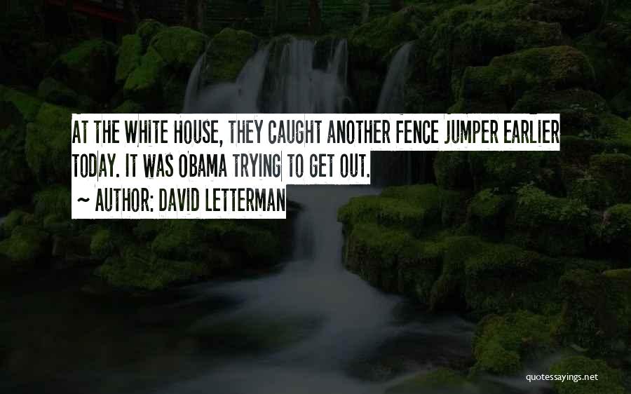 David Letterman Quotes: At The White House, They Caught Another Fence Jumper Earlier Today. It Was Obama Trying To Get Out.