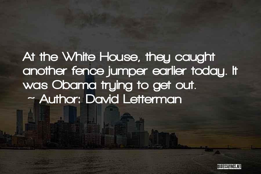 David Letterman Quotes: At The White House, They Caught Another Fence Jumper Earlier Today. It Was Obama Trying To Get Out.