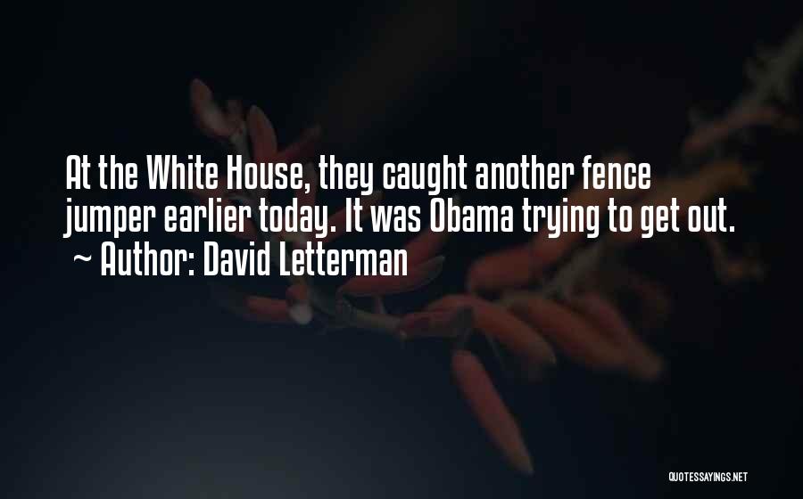 David Letterman Quotes: At The White House, They Caught Another Fence Jumper Earlier Today. It Was Obama Trying To Get Out.