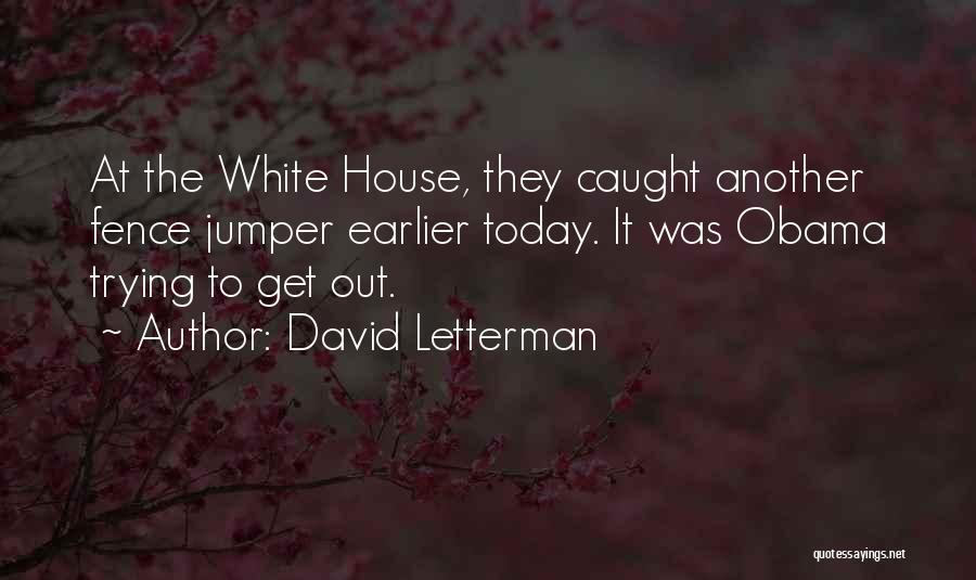 David Letterman Quotes: At The White House, They Caught Another Fence Jumper Earlier Today. It Was Obama Trying To Get Out.