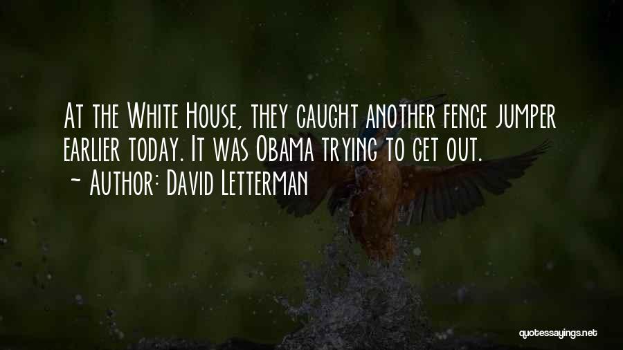 David Letterman Quotes: At The White House, They Caught Another Fence Jumper Earlier Today. It Was Obama Trying To Get Out.