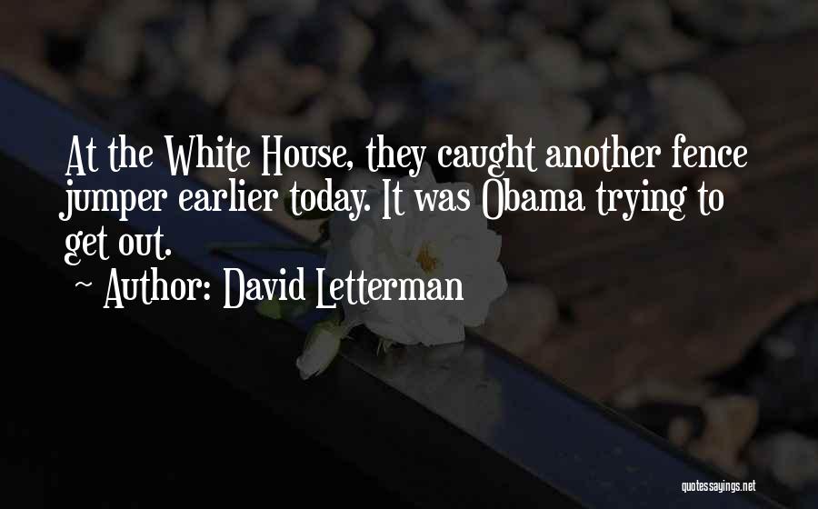 David Letterman Quotes: At The White House, They Caught Another Fence Jumper Earlier Today. It Was Obama Trying To Get Out.