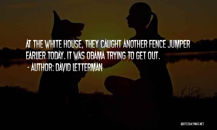 David Letterman Quotes: At The White House, They Caught Another Fence Jumper Earlier Today. It Was Obama Trying To Get Out.