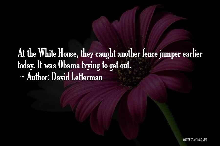 David Letterman Quotes: At The White House, They Caught Another Fence Jumper Earlier Today. It Was Obama Trying To Get Out.