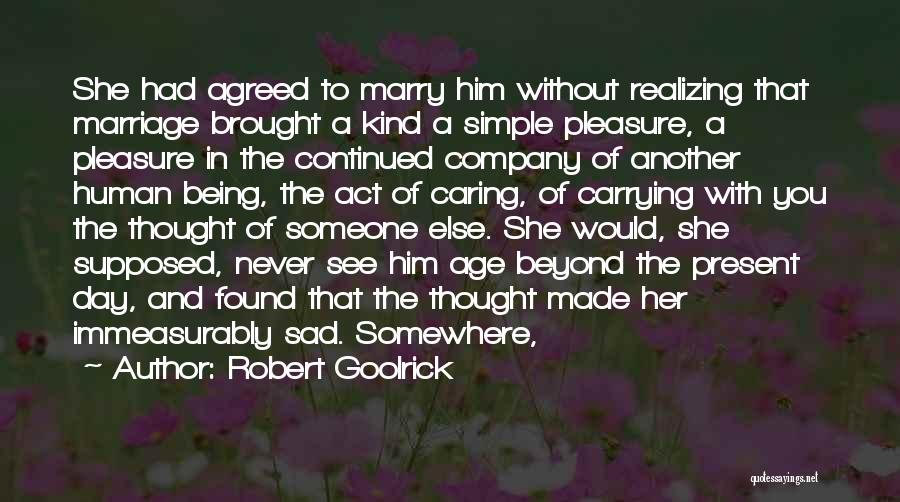 Robert Goolrick Quotes: She Had Agreed To Marry Him Without Realizing That Marriage Brought A Kind A Simple Pleasure, A Pleasure In The