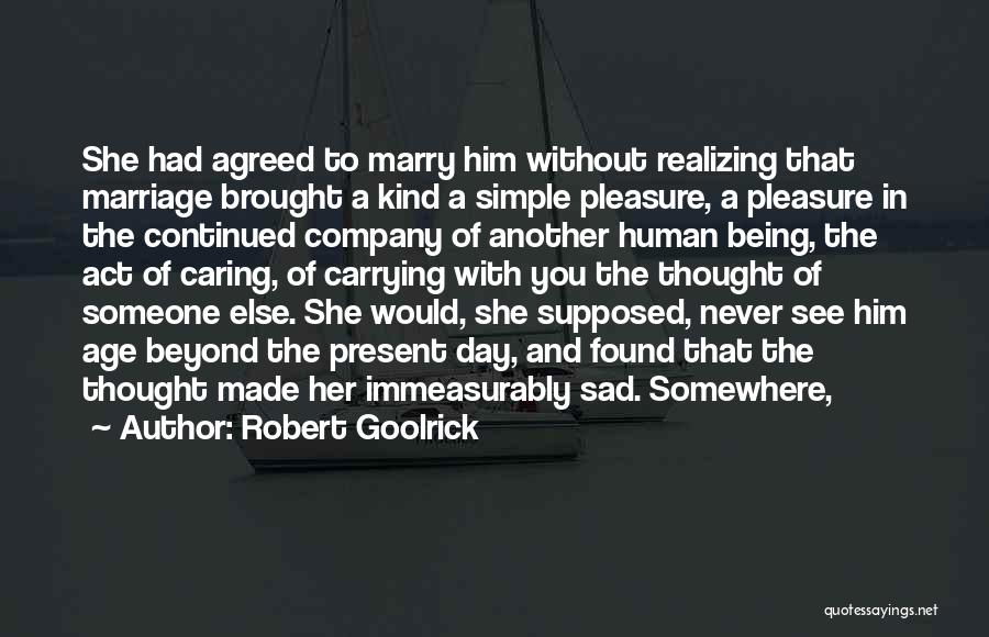 Robert Goolrick Quotes: She Had Agreed To Marry Him Without Realizing That Marriage Brought A Kind A Simple Pleasure, A Pleasure In The